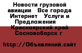 Новости грузовой авиации - Все города Интернет » Услуги и Предложения   . Красноярский край,Сосновоборск г.